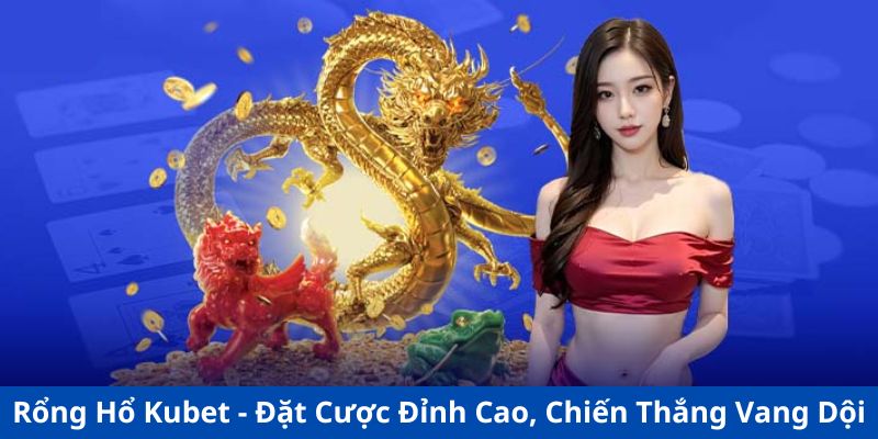 Bật mí mẹo chơi Rồng Hổ Kubet