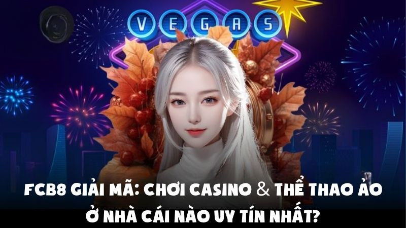 FCB8 Giải Mã: Chơi Casino & Thể Thao Ảo Ở Nhà Cái Nào Uy Tín Nhất?
