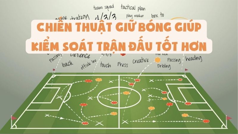 Chiến Thuật Giữ Bóng Giúp Kiểm Soát Trận Đấu Tốt Hơn