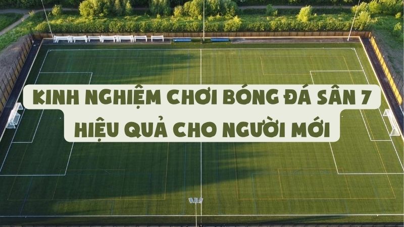 Kinh Nghiệm Chơi Bóng Đá Sân 7 Hiệu Quả Cho Người Mới