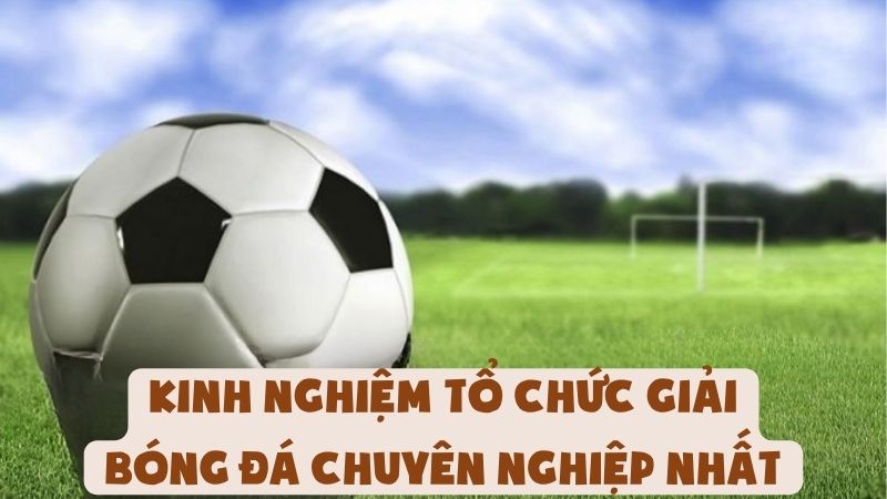 Kinh Nghiệm Tổ Chức Giải Bóng Đá Chuyên Nghiệp Nhất