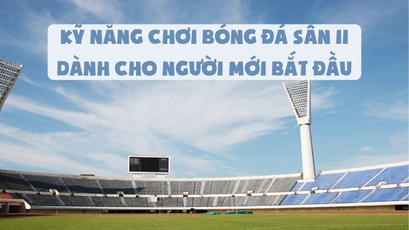 Kỹ Năng Chơi Bóng Đá Sân 11 Dành Cho Người Mới Bắt Đầu