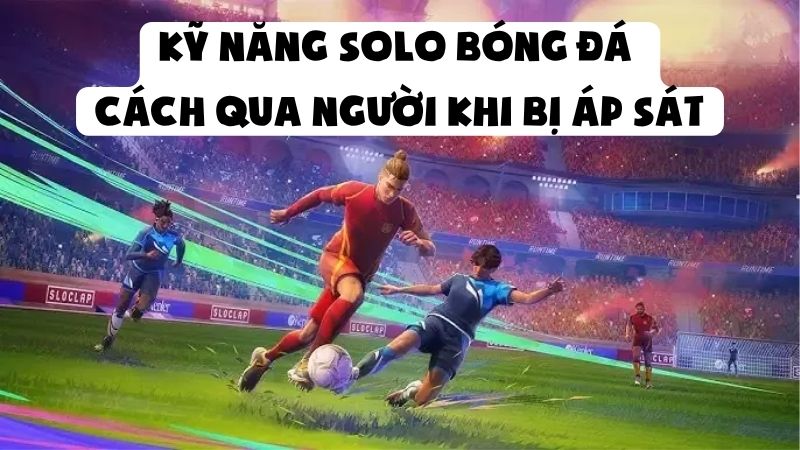 Kỹ Năng Solo Bóng Đá | Cách Qua Người Khi Bị Áp Sát