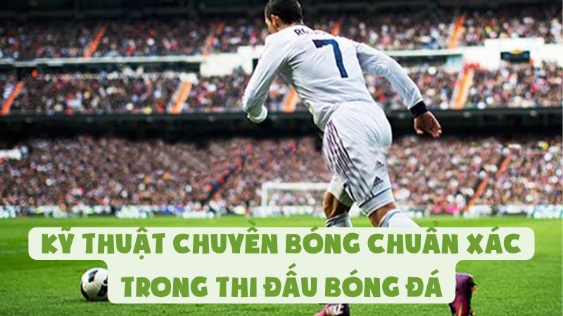 Kỹ Thuật Chuyền Bóng Chuẩn Xác Trong Thi Đấu Bóng Đá