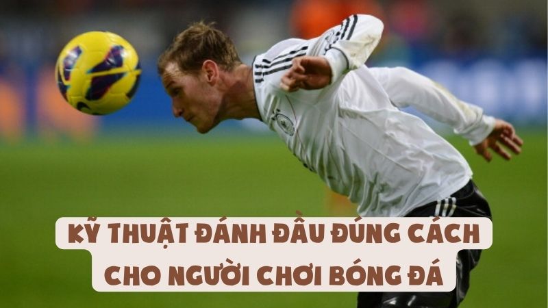 Kỹ Thuật Đánh Đầu Đúng Cách Cho Người Chơi Bóng Đá