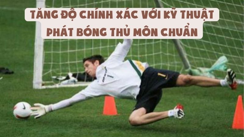 Tăng Độ Chính Xác Với Kỹ Thuật Phát Bóng Thủ Môn Chuẩn
